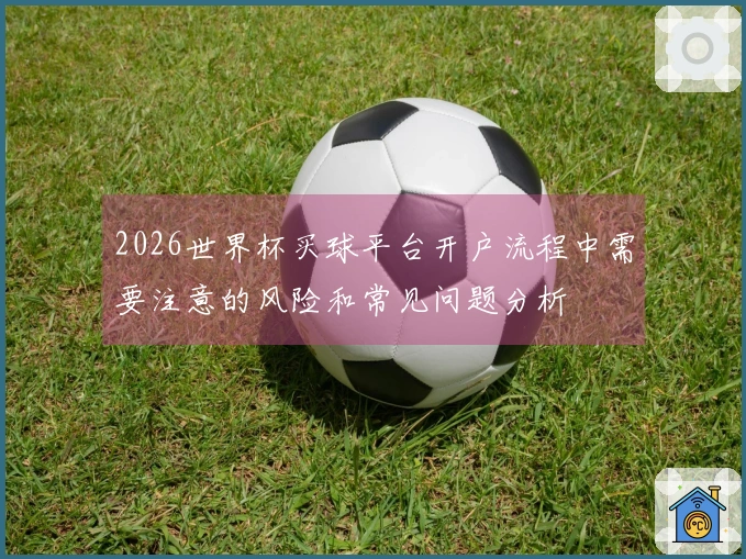 2026世界杯买球平台开户流程中需要注意的风险和常见问题分析