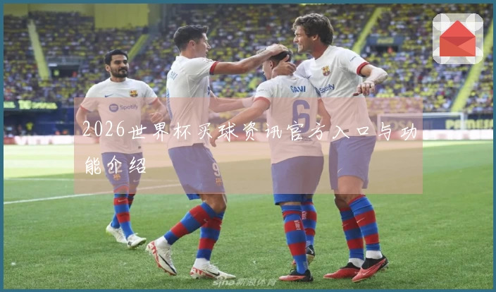 2026世界杯买球资讯官方入口与功能介绍