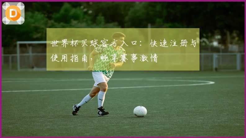 世界杯买球官方入口：快速注册与使用指南，畅享赛事激情