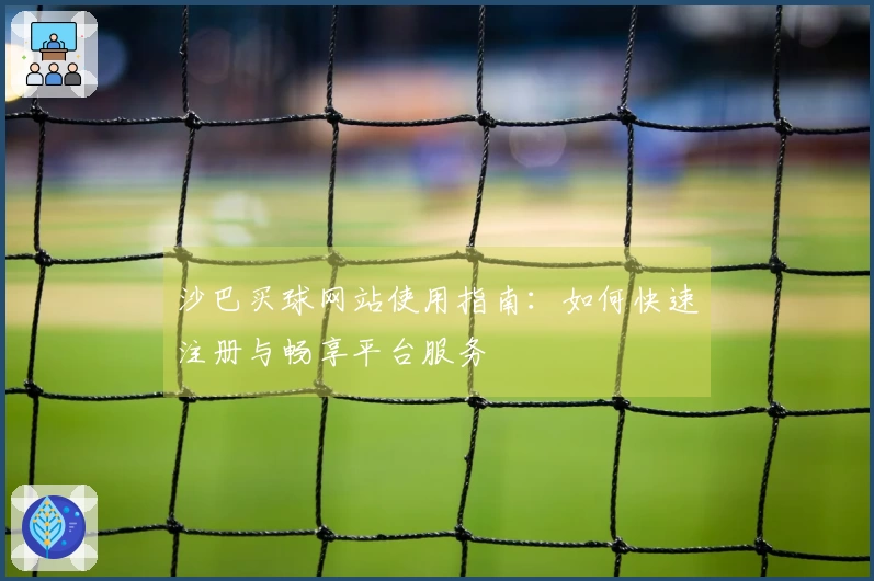 沙巴买球网站使用指南：如何快速注册与畅享平台服务