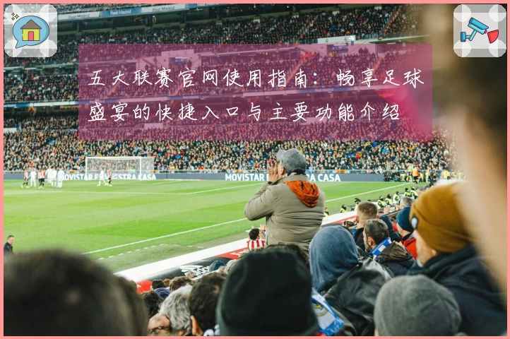 五大联赛官网使用指南：畅享足球盛宴的快捷入口与主要功能介绍