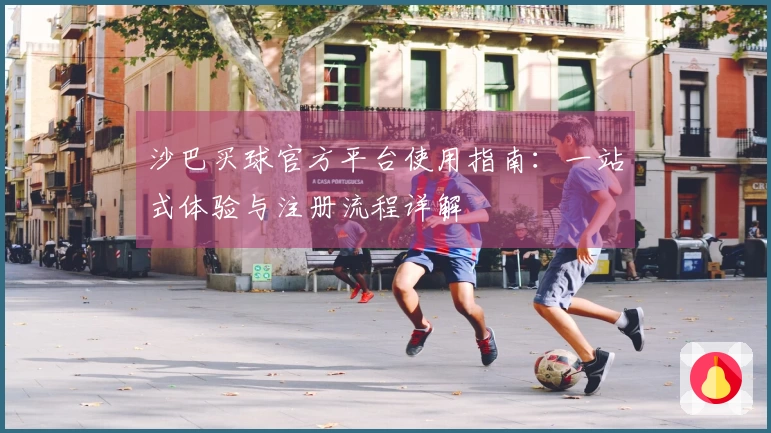 沙巴买球官方平台使用指南：一站式体验与注册流程详解
