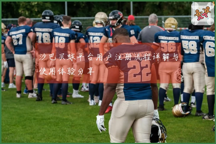 沙巴买球平台用户注册流程详解与使用体验分享