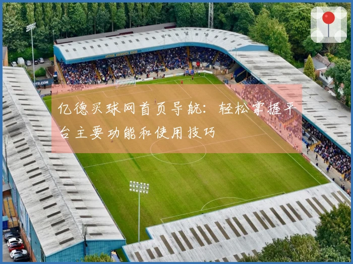 亿德买球网首页导航：轻松掌握平台主要功能和使用技巧