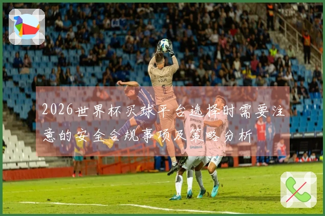 2026世界杯买球平台选择时需要注意的安全合规事项及策略分析