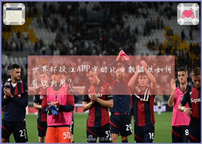 世界杯投注APP中的比分数据该如何有效利用？