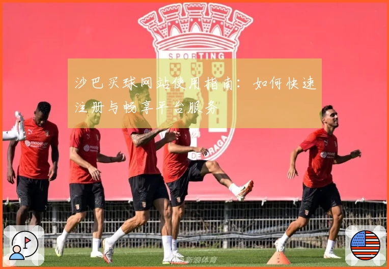 沙巴买球网站使用指南：如何快速注册与畅享平台服务
