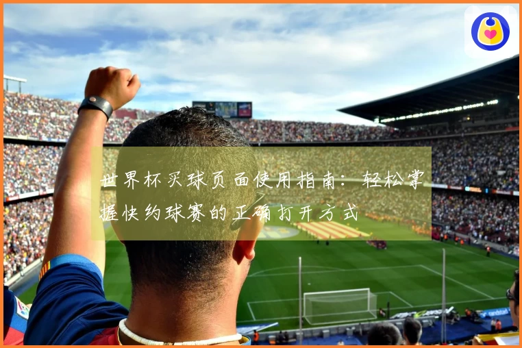 世界杯买球页面使用指南：轻松掌握快约球赛的正确打开方式