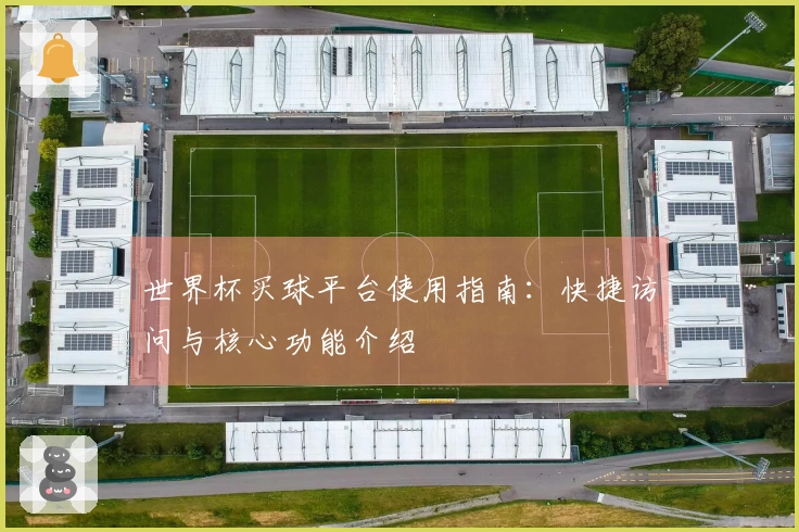 世界杯买球平台使用指南：快捷访问与核心功能介绍