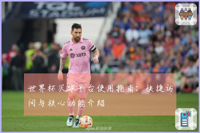 世界杯买球平台使用指南：快捷访问与核心功能介绍